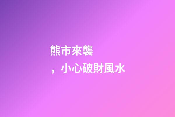 熊市來襲，小心破財風水
